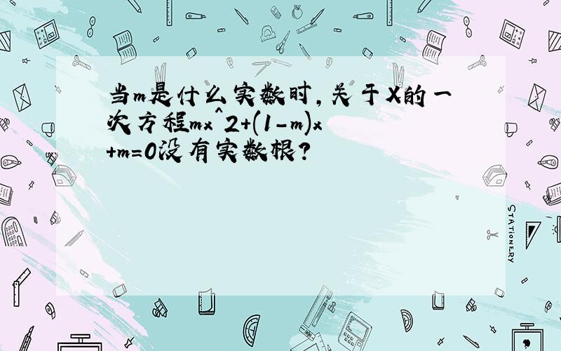 当m是什么实数时,关于X的一次方程mx^2+(1-m)x+m=0没有实数根?