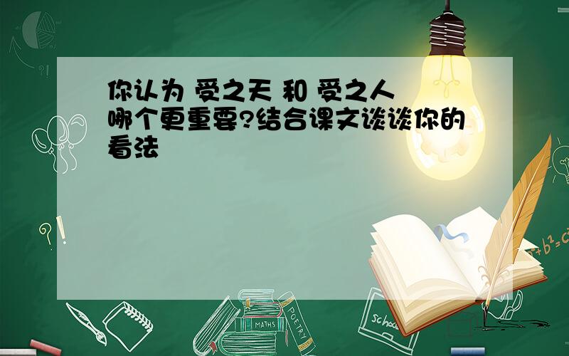 你认为 受之天 和 受之人 哪个更重要?结合课文谈谈你的看法