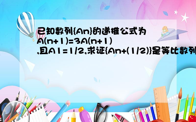 已知数列{An}的递推公式为A(n+1)=3A(n+1),且A1=1/2,求证{An+(1/2)}是等比数列,并求An.