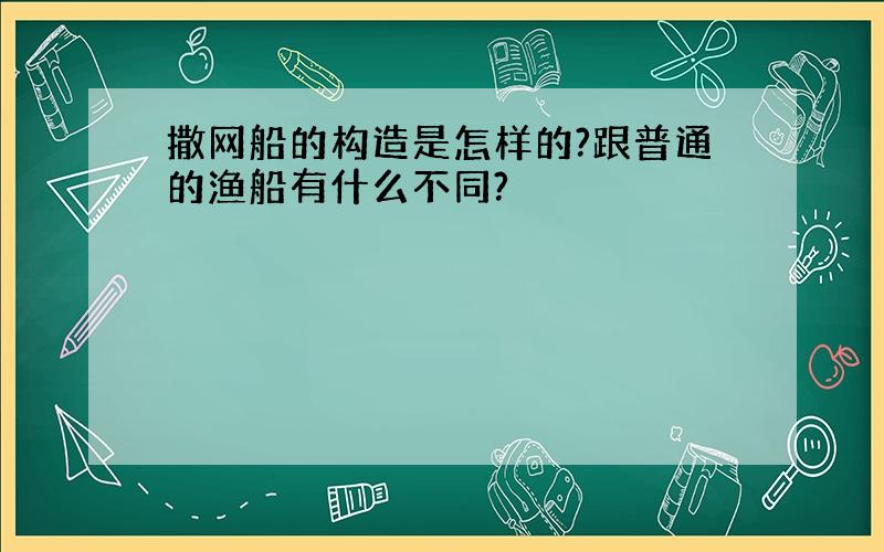 撒网船的构造是怎样的?跟普通的渔船有什么不同?