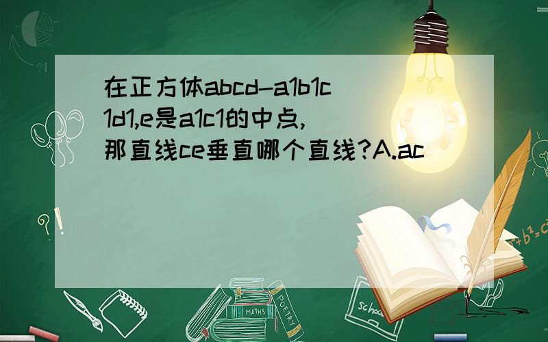 在正方体abcd-a1b1c1d1,e是a1c1的中点,那直线ce垂直哪个直线?A.ac