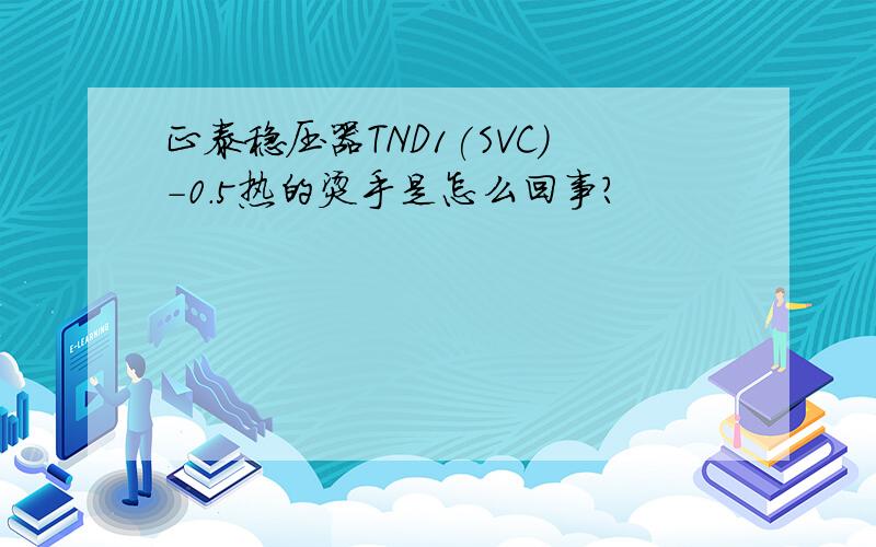 正泰稳压器TND1(SVC)-0.5热的烫手是怎么回事?