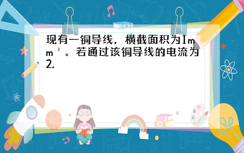 现有一铜导线，横截面积为1mm²。若通过该铜导线的电流为2.