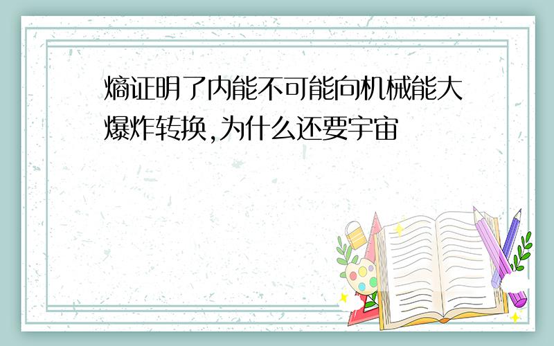 熵证明了内能不可能向机械能大爆炸转换,为什么还要宇宙