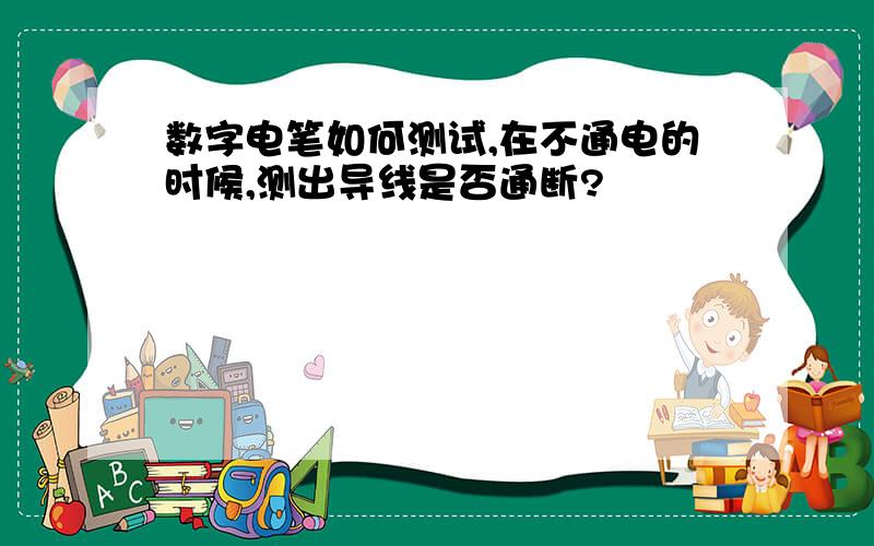 数字电笔如何测试,在不通电的时候,测出导线是否通断?