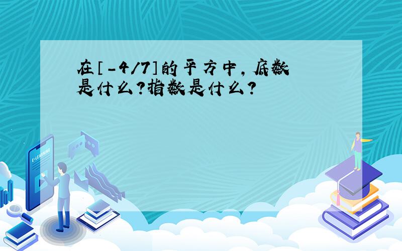 在〔-4/7〕的平方中,底数是什么?指数是什么?