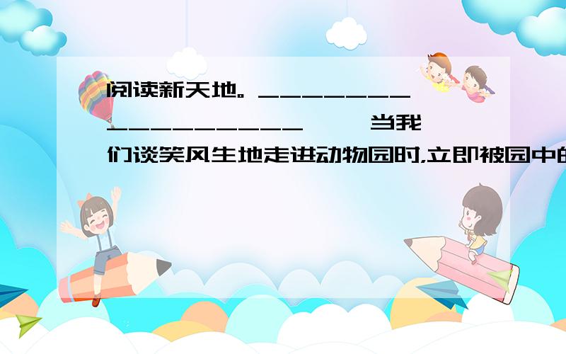 阅读新天地。 ________________ 　　当我们谈笑风生地走进动物园时，立即被园中的“水上怪物”——河马吸引住