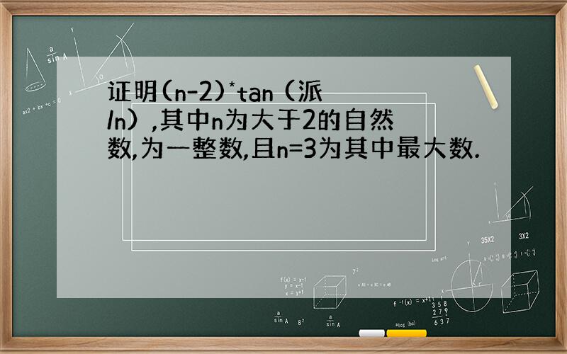 证明(n-2)*tan (派/n）,其中n为大于2的自然数,为一整数,且n=3为其中最大数.