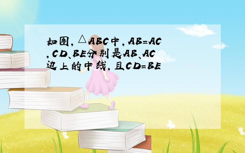 如图,△ABC中,AB=AC,CD、BE分别是AB、AC边上的中线,且CD=BE