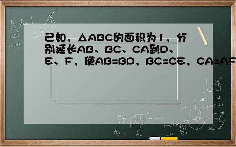 己如，△ABC的面积为1，分别延长AB、BC、CA到D、E、F，使AB=BD，BC=CE，CA=AF，连DE、EF、FD