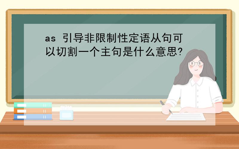 as 引导非限制性定语从句可以切割一个主句是什么意思?