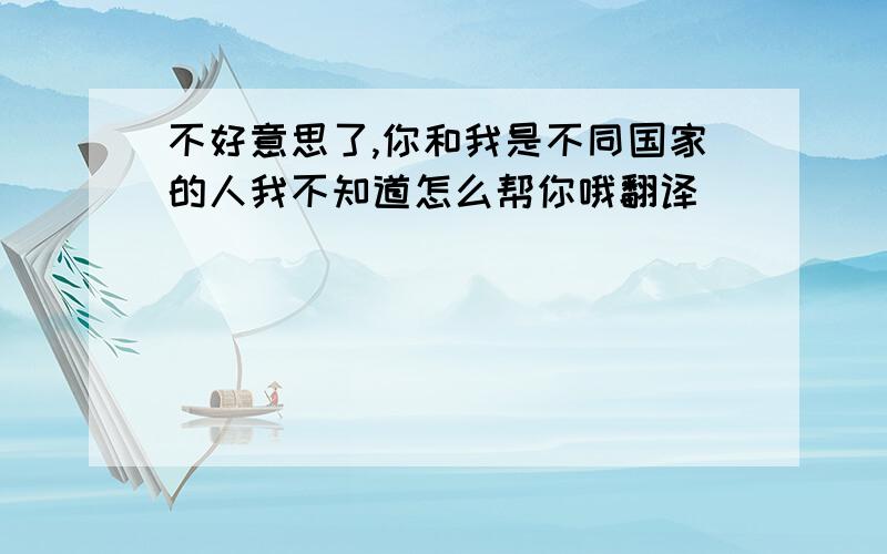 不好意思了,你和我是不同国家的人我不知道怎么帮你哦翻译