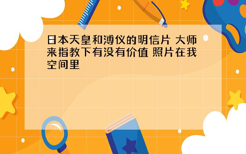 日本天皇和溥仪的明信片 大师来指教下有没有价值 照片在我空间里