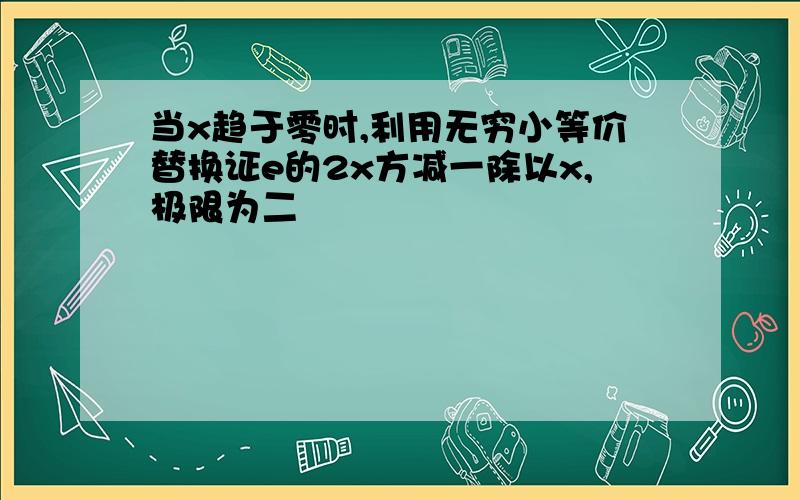 当x趋于零时,利用无穷小等价替换证e的2x方减一除以x,极限为二