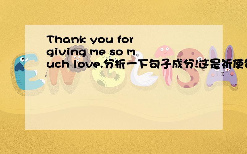 Thank you for giving me so much love.分析一下句子成分!这是祈使句?