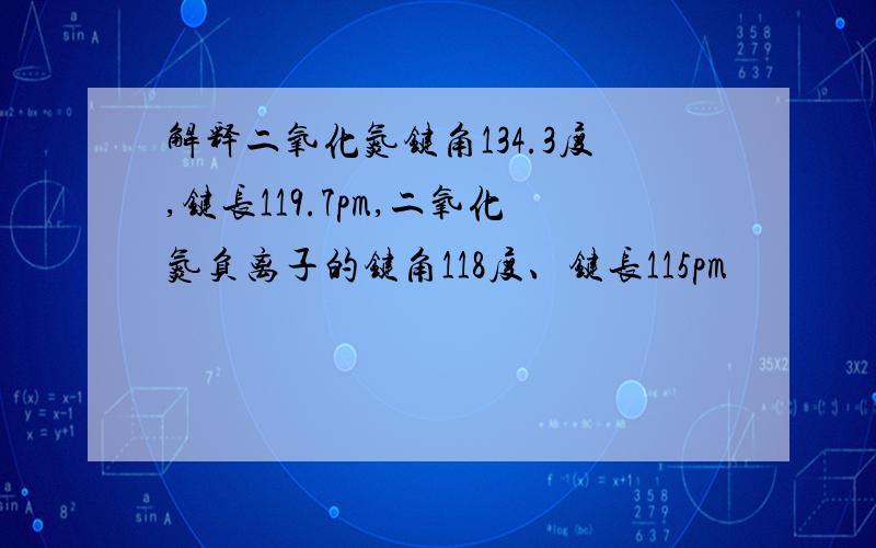 解释二氧化氮键角134.3度,键长119.7pm,二氧化氮负离子的键角118度、键长115pm