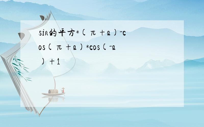 sin的平方*(π+a)-cos(π+a)*cos(-a)+1