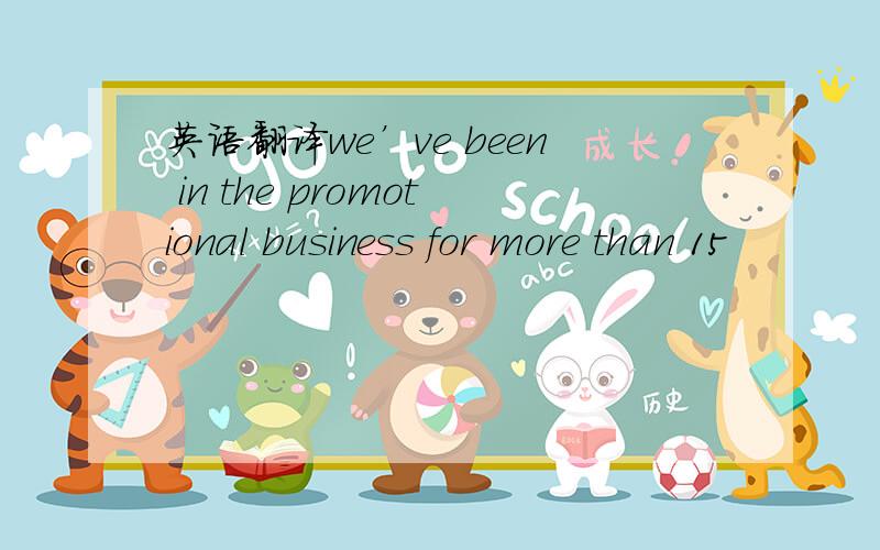 英语翻译we’ve been in the promotional business for more than 15