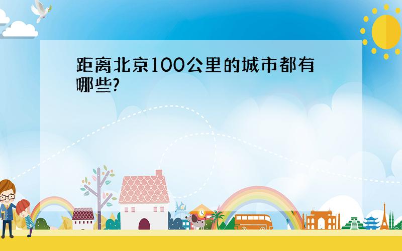 距离北京100公里的城市都有哪些?