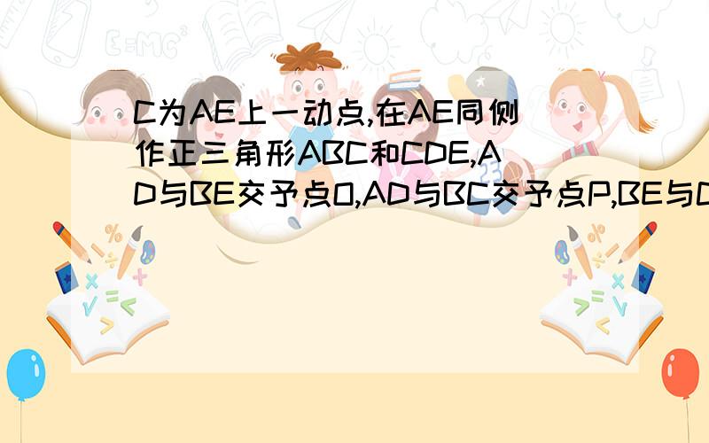 C为AE上一动点,在AE同侧作正三角形ABC和CDE,AD与BE交予点O,AD与BC交予点P,BE与CD交予点Q,连结P