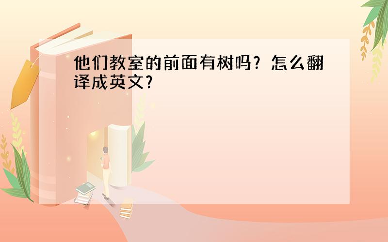 他们教室的前面有树吗？怎么翻译成英文？