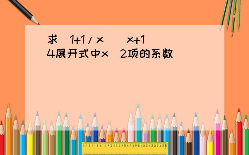 求（1+1/x)（x+1）^4展开式中x^2项的系数