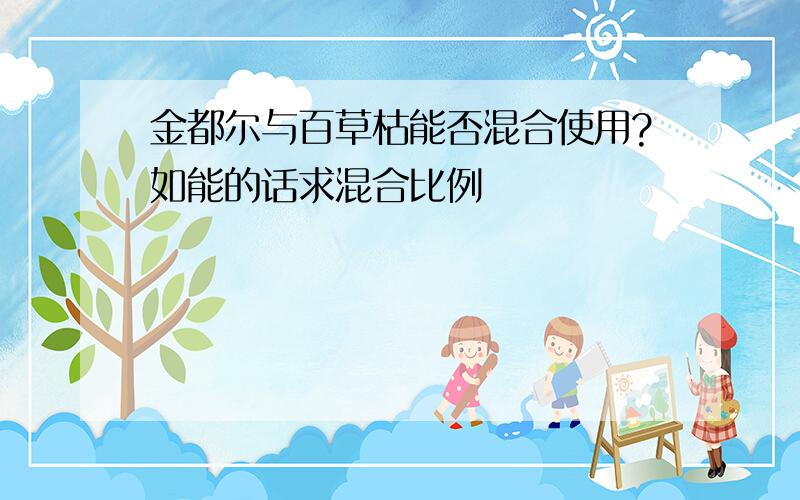 金都尔与百草枯能否混合使用?如能的话求混合比例