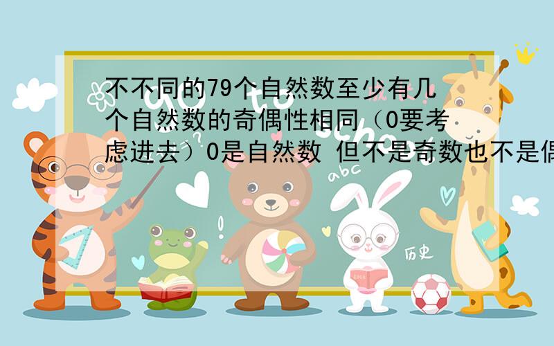 不不同的79个自然数至少有几个自然数的奇偶性相同（0要考虑进去）0是自然数 但不是奇数也不是偶数