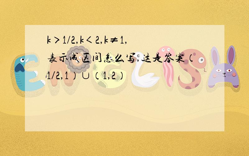 k＞1/2,k＜2,k≠1,表示成区间怎么写,这是答案（1／2,1）∪（1,2）