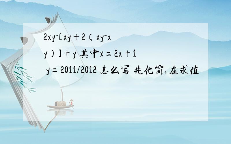 2xy－[xy+2（xy－xy）]+y 其中x=2x+1 y=2011/2012 怎么写 先化简,在求值