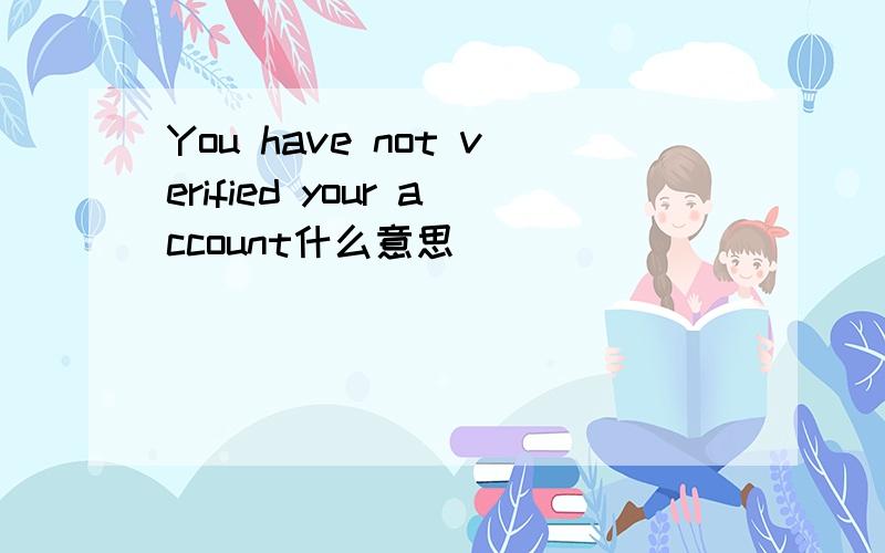 You have not verified your account什么意思