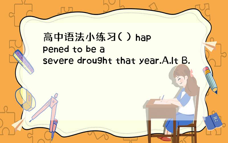 高中语法小练习( ) happened to be a severe drought that year.A.It B.