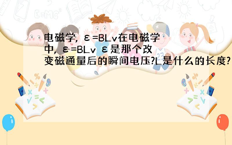 电磁学, ε=BLv在电磁学中, ε=BLv ε是那个改变磁通量后的瞬间电压?L是什么的长度? ε应该是只有在一个关闭的