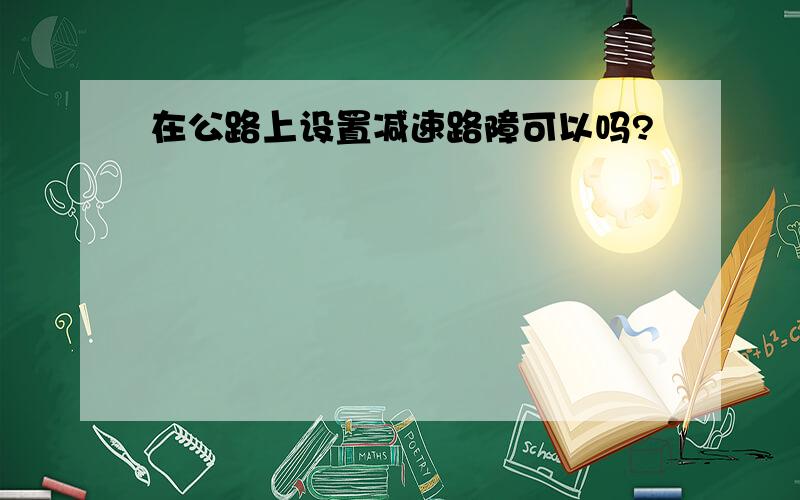 在公路上设置减速路障可以吗?