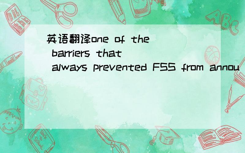 英语翻译one of the barriers that always prevented FSS from annou