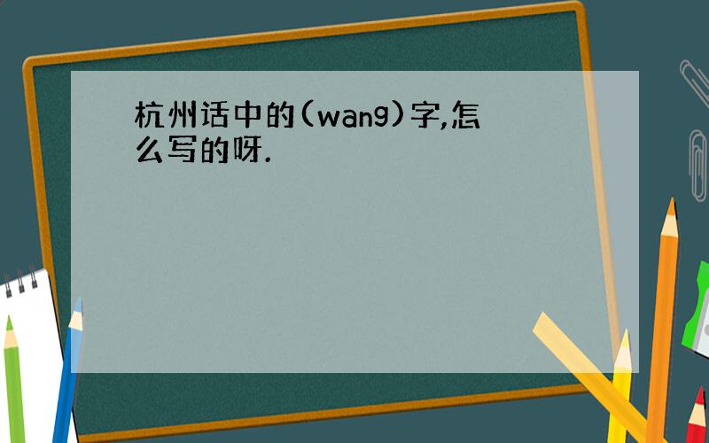 杭州话中的(wang)字,怎么写的呀.