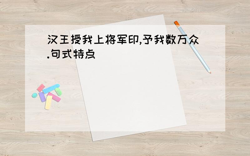 汉王授我上将军印,予我数万众.句式特点