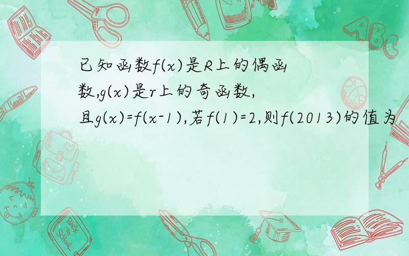 已知函数f(x)是R上的偶函数,g(x)是r上的奇函数,且g(x)=f(x-1),若f(1)=2,则f(2013)的值为