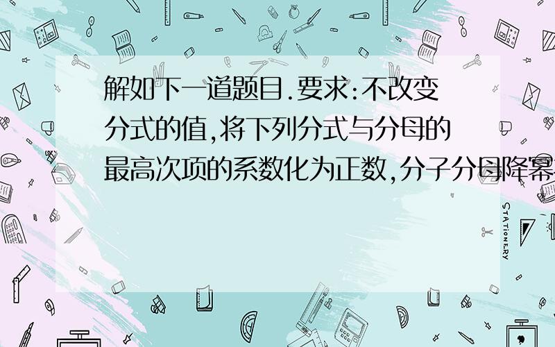 解如下一道题目.要求:不改变分式的值,将下列分式与分母的最高次项的系数化为正数,分子分母降幂排列