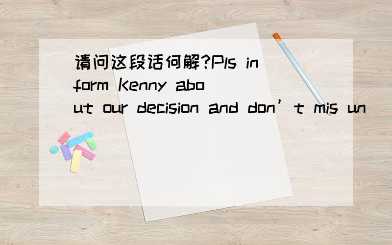 请问这段话何解?Pls inform Kenny about our decision and don’t mis un