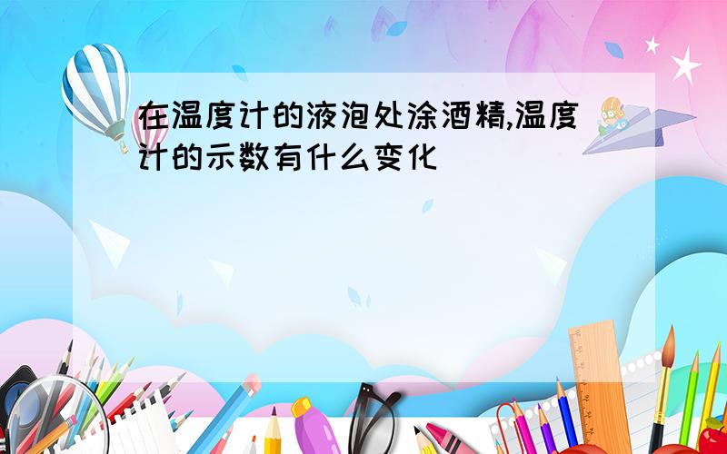 在温度计的液泡处涂酒精,温度计的示数有什么变化