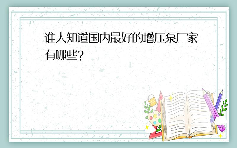 谁人知道国内最好的增压泵厂家有哪些?