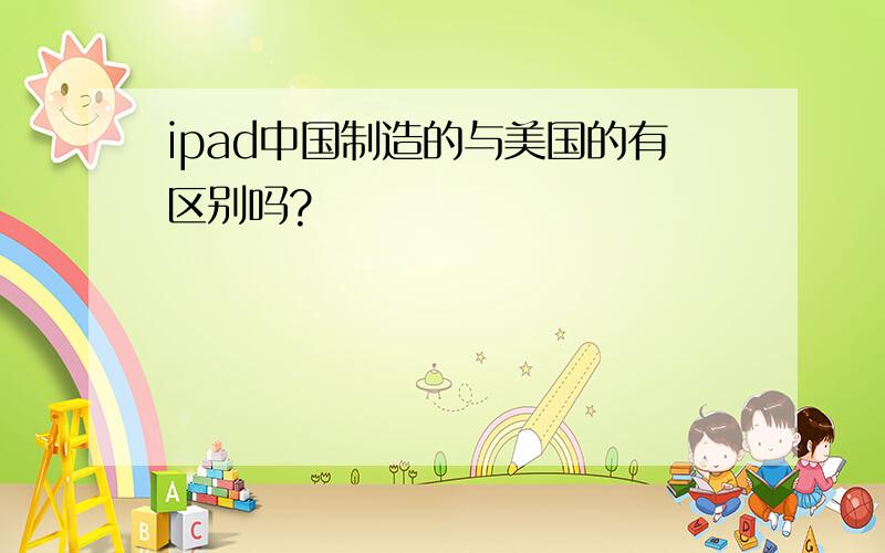 ipad中国制造的与美国的有区别吗?