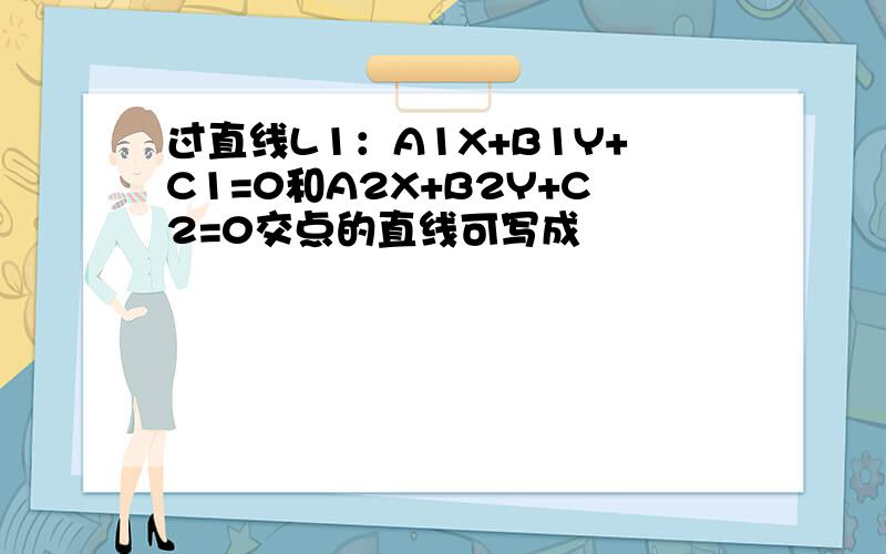 过直线L1：A1X+B1Y+C1=0和A2X+B2Y+C2=0交点的直线可写成