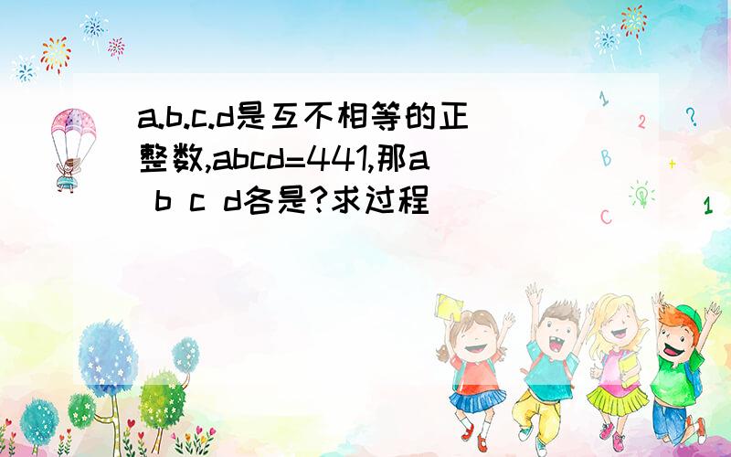 a.b.c.d是互不相等的正整数,abcd=441,那a b c d各是?求过程