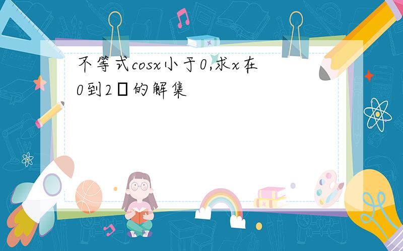 不等式cosx小于0,求x在0到2π的解集