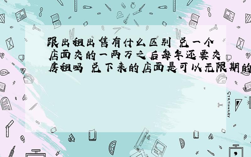 跟出租出售有什么区别 兑一个店面交的一两万之后每年还要交房租吗 兑下来的店面是可以无限期的使用吗