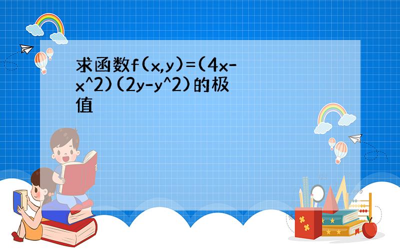 求函数f(x,y)=(4x-x^2)(2y-y^2)的极值