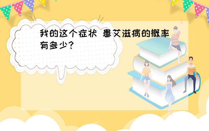 我的这个症状 患艾滋病的概率有多少?