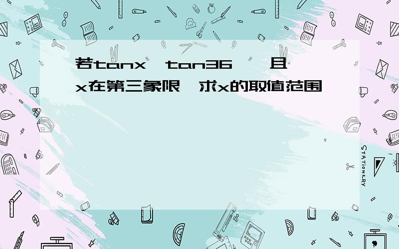 若tanx>tan36°,且x在第三象限,求x的取值范围